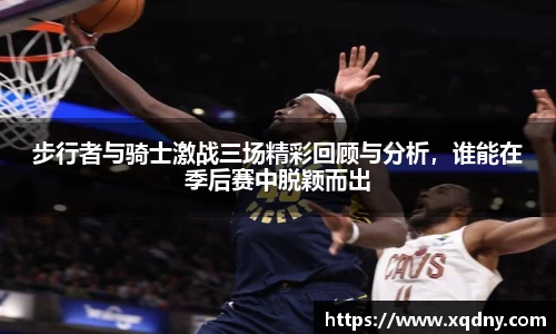 步行者与骑士激战三场精彩回顾与分析，谁能在季后赛中脱颖而出