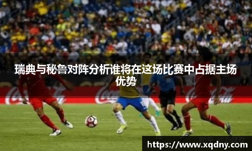 瑞典与秘鲁对阵分析谁将在这场比赛中占据主场优势