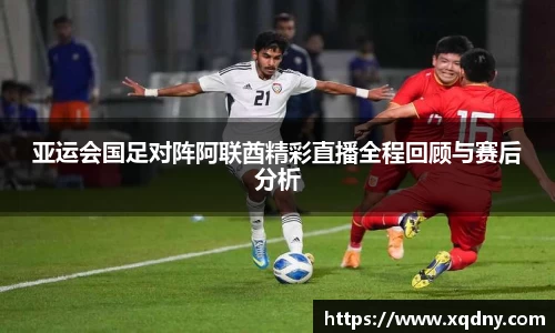 悟空体育亚运会国足对阵阿联酋精彩直播全程回顾与赛后分析